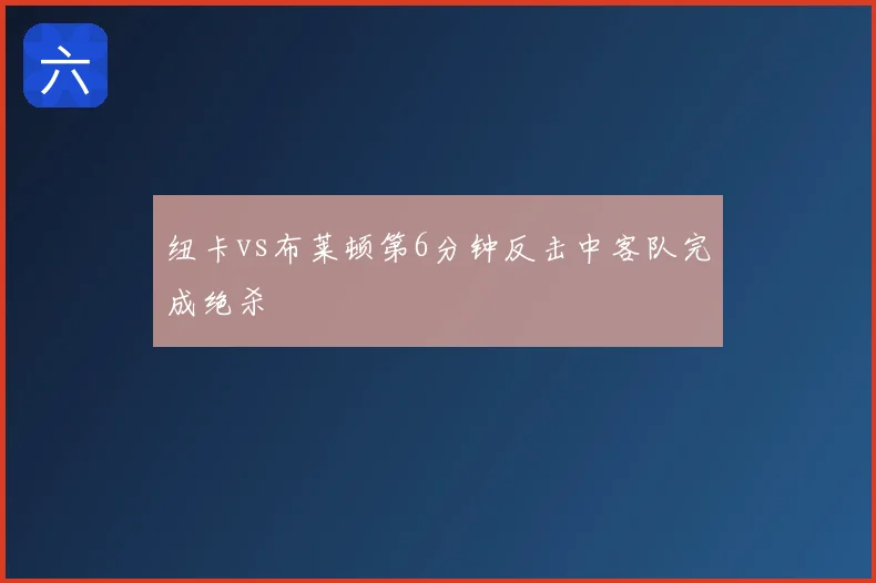 纽卡vs布莱顿第6分钟反击中客队完成绝杀
