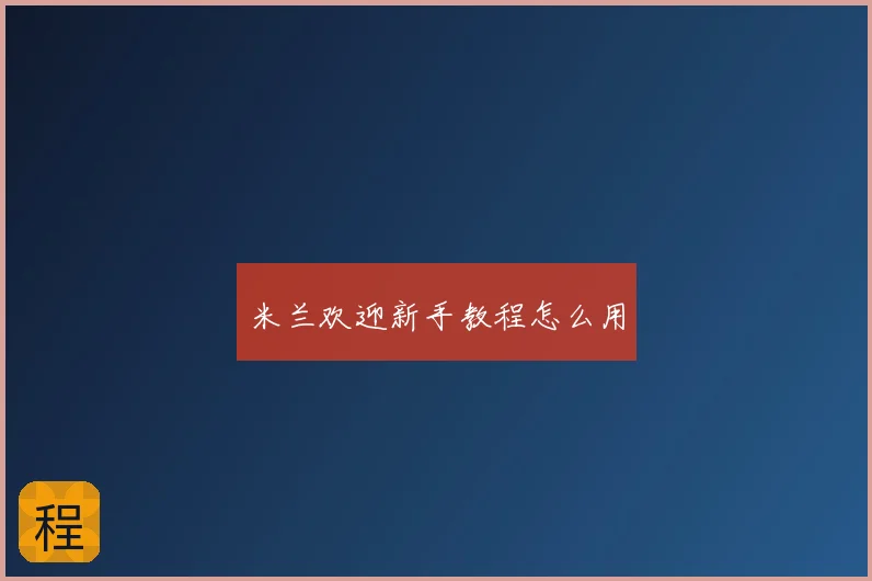 米兰欢迎新手教程怎么用