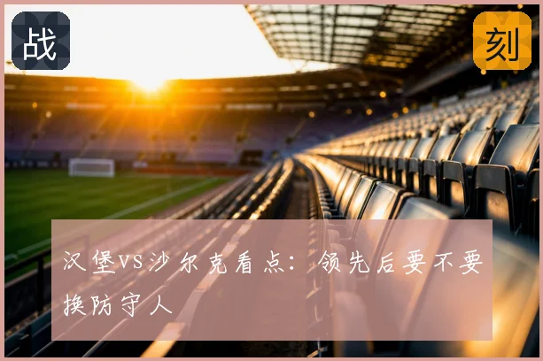 汉堡vs沙尔克看点：领先后要不要换防守人