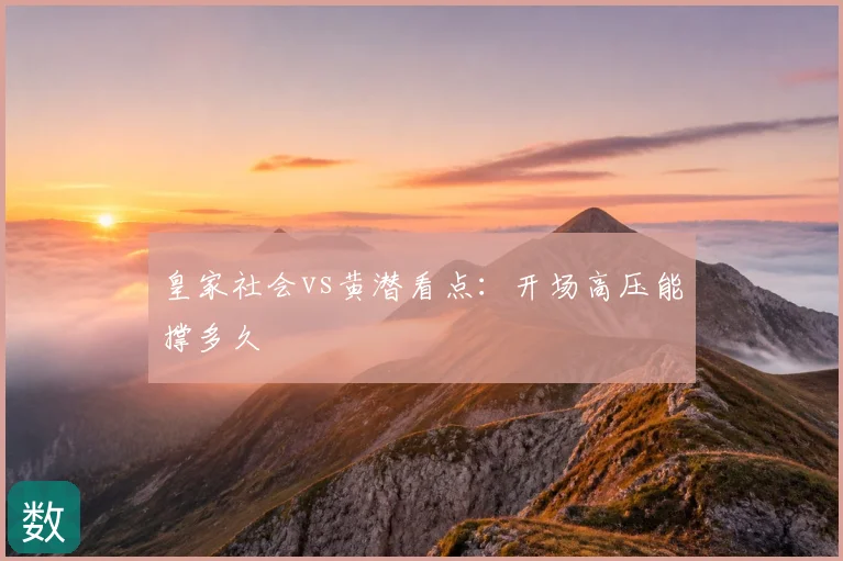 皇家社会vs黄潜看点：开场高压能撑多久