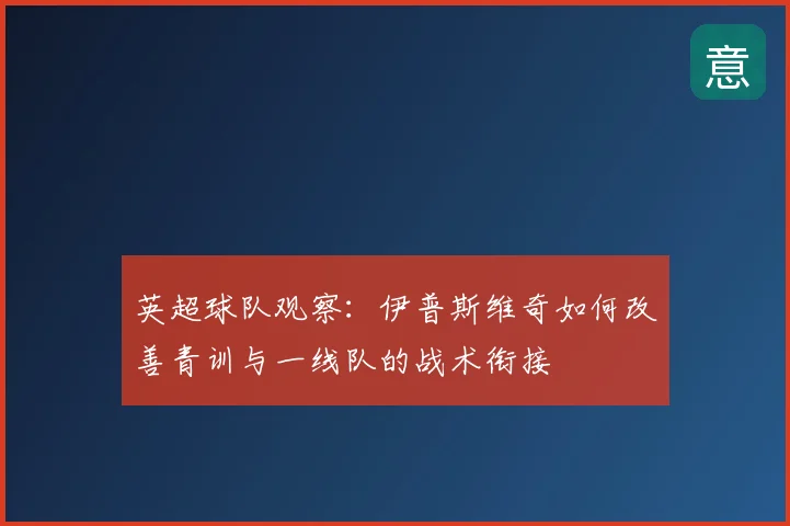 英超球队观察：伊普斯维奇如何改善青训与一线队的战术衔接
