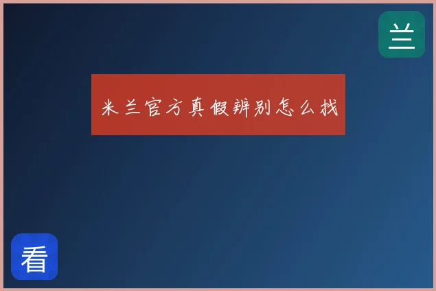 米兰官方真假辨别怎么找