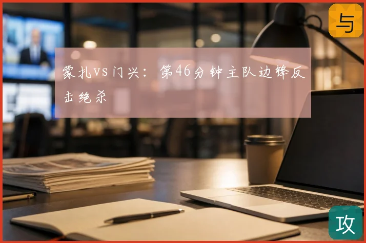 蒙扎vs门兴：第46分钟主队边锋反击绝杀
