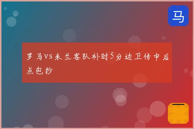 罗马vs米兰客队补时5分边卫传中后点包抄