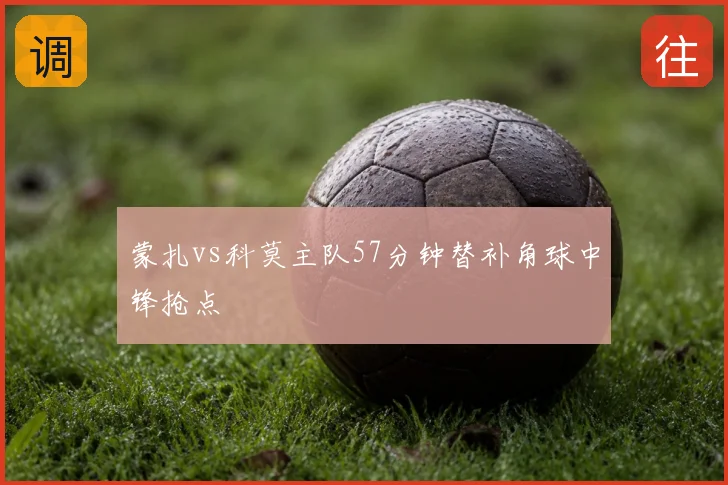 蒙扎vs科莫主队57分钟替补角球中锋抢点