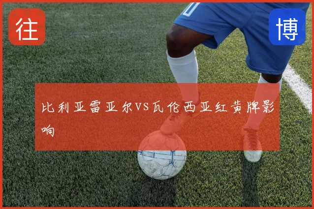 比利亚雷亚尔vs瓦伦西亚红黄牌影响