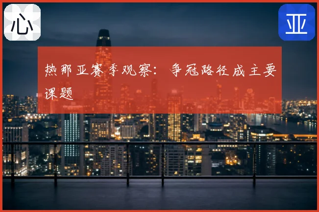热那亚赛季观察:争冠路径成主要课题